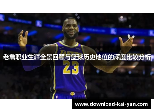 老詹职业生涯全景回顾与篮球历史地位的深度比较分析