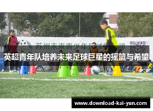 英超青年队培养未来足球巨星的摇篮与希望
