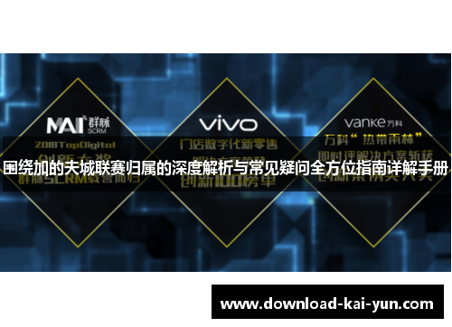 围绕加的夫城联赛归属的深度解析与常见疑问全方位指南详解手册 围绕加的夫城联赛归属的深度解析与常见疑问全方位指南详解手册