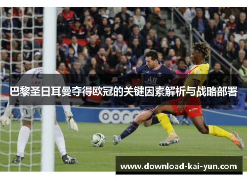 巴黎圣日耳曼夺得欧冠的关键因素解析与战略部署 巴黎圣日耳曼夺得欧冠的关键因素解析与战略部署