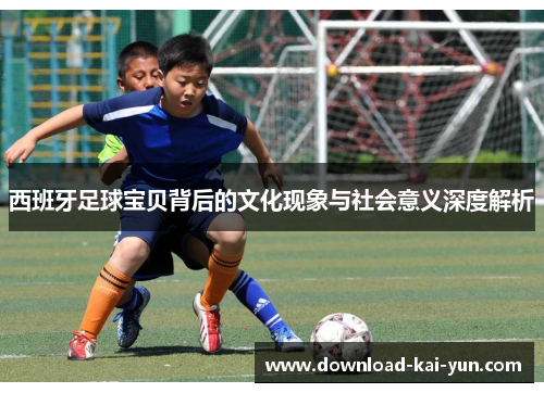 西班牙足球宝贝背后的文化现象与社会意义深度解析