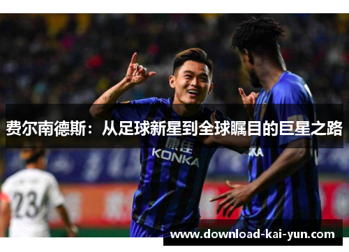 费尔南德斯：从足球新星到全球瞩目的巨星之路