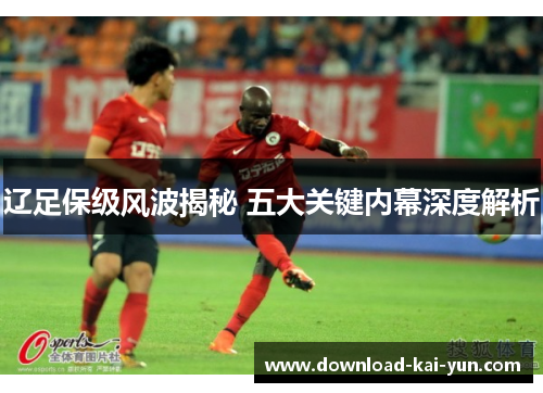 辽足保级风波揭秘 五大关键内幕深度解析
