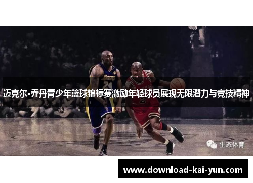 迈克尔·乔丹青少年篮球锦标赛激励年轻球员展现无限潜力与竞技精神