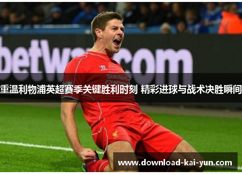 重温利物浦英超赛季关键胜利时刻 精彩进球与战术决胜瞬间