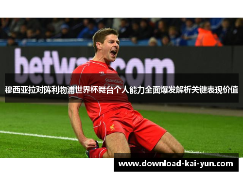 穆西亚拉对阵利物浦世界杯舞台个人能力全面爆发解析关键表现价值