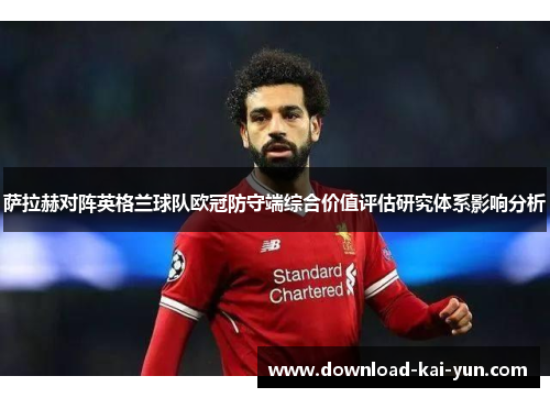 萨拉赫对阵英格兰球队欧冠防守端综合价值评估研究体系影响分析