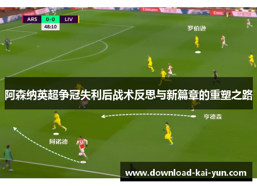 阿森纳英超争冠失利后战术反思与新篇章的重塑之路
