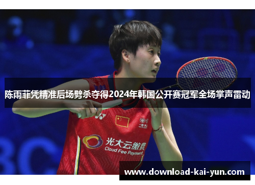 陈雨菲凭精准后场劈杀夺得2024年韩国公开赛冠军全场掌声雷动 陈雨菲凭精准后场劈杀夺得2024年韩国公开赛冠军全场掌声雷动