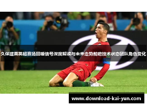 久保建英英超赛场回暖信号深度解读与未来走势前瞻技术状态团队角色变化 久保建英英超赛场回暖信号深度解读与未来走势前瞻技术状态团队角色变化