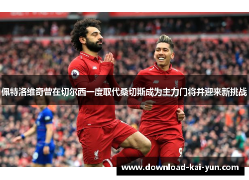 佩特洛维奇曾在切尔西一度取代桑切斯成为主力门将并迎来新挑战