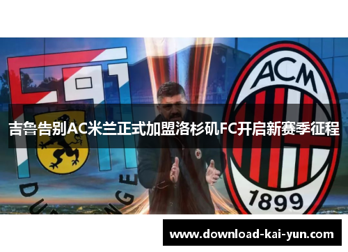 吉鲁告别AC米兰正式加盟洛杉矶FC开启新赛季征程