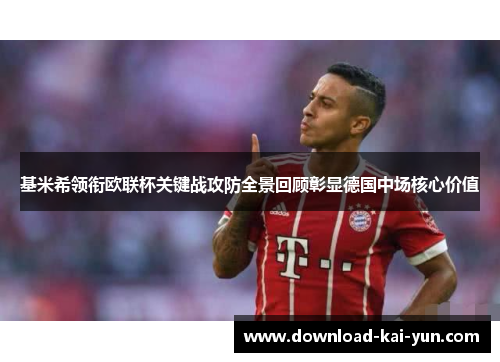 基米希领衔欧联杯关键战攻防全景回顾彰显德国中场核心价值
