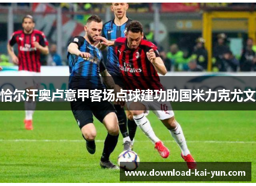 恰尔汗奥卢意甲客场点球建功助国米力克尤文 恰尔汗奥卢意甲客场点球建功助国米力克尤文