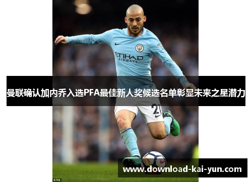 曼联确认加内乔入选PFA最佳新人奖候选名单彰显未来之星潜力 曼联确认加内乔入选PFA最佳新人奖候选名单彰显未来之星潜力