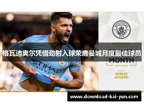 格瓦迪奥尔凭借劲射入球荣膺曼城月度最佳球员 格瓦迪奥尔凭借劲射入球荣膺曼城月度最佳球员