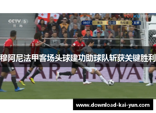 穆阿尼法甲客场头球建功助球队斩获关键胜利