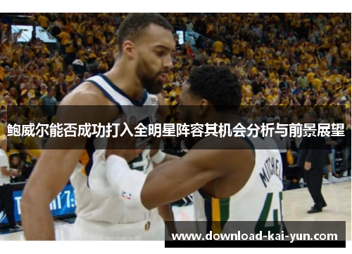 鲍威尔能否成功打入全明星阵容其机会分析与前景展望