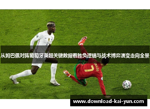 从姆巴佩对阵葡萄牙英超关键数据看胜负逻辑与战术博弈演变走向全景