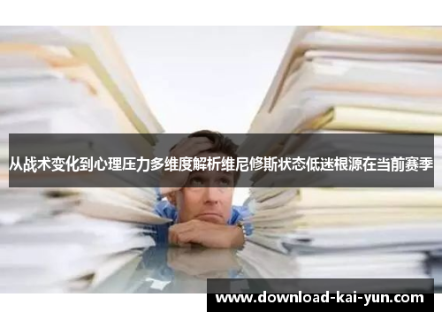从战术变化到心理压力多维度解析维尼修斯状态低迷根源在当前赛季