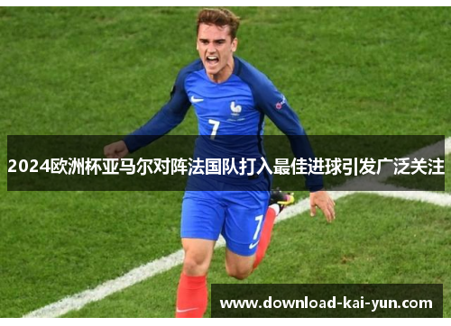 2024欧洲杯亚马尔对阵法国队打入最佳进球引发广泛关注