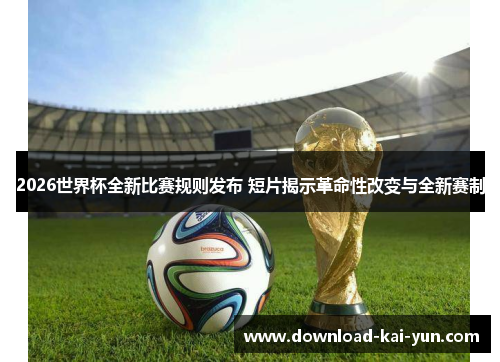 2026世界杯全新比赛规则发布 短片揭示革命性改变与全新赛制