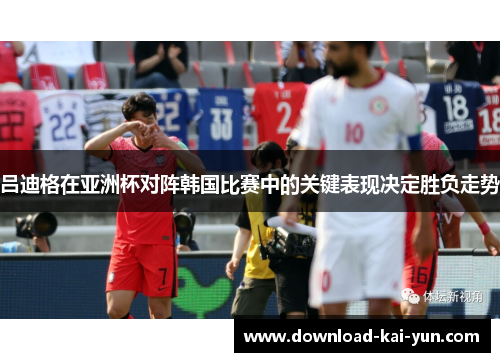 吕迪格在亚洲杯对阵韩国比赛中的关键表现决定胜负走势