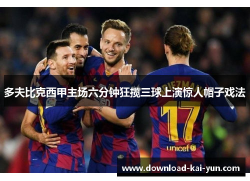 多夫比克西甲主场六分钟狂揽三球上演惊人帽子戏法