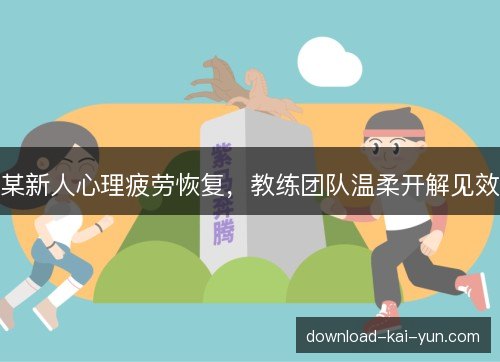 某新人心理疲劳恢复，教练团队温柔开解见效