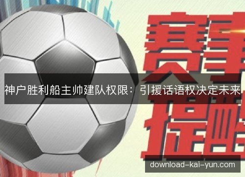 神户胜利船主帅建队权限：引援话语权决定未来